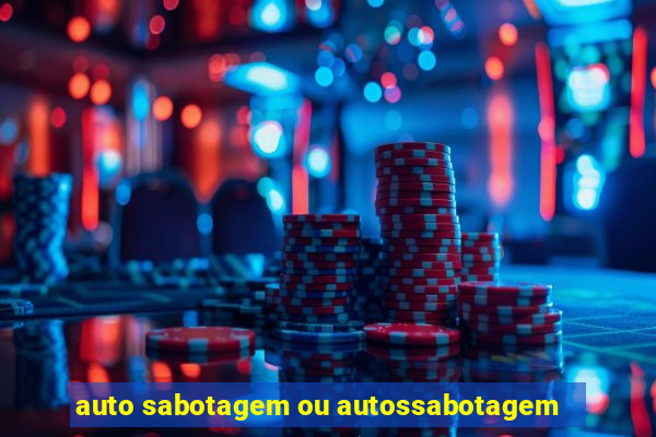 auto sabotagem ou autossabotagem